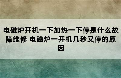 电磁炉开机一下加热一下停是什么故障维修 电磁炉一开机几秒又停的原因